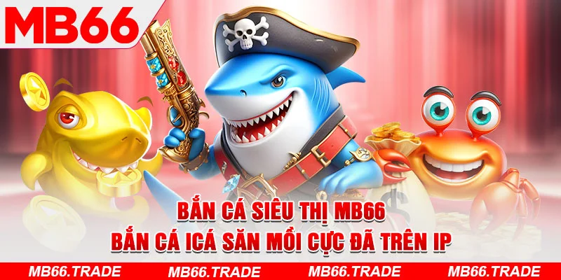 Bắn Cá Siêu Thị MB66 – Bắn Cá ICá Săn Mồi Cực Đã Trên IP