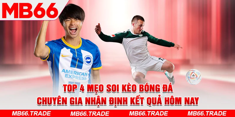 Top 4 Mẹo Soi Kèo Bóng Đá – Chuyên Gia Nhận Định Kết Quả Hôm Nay