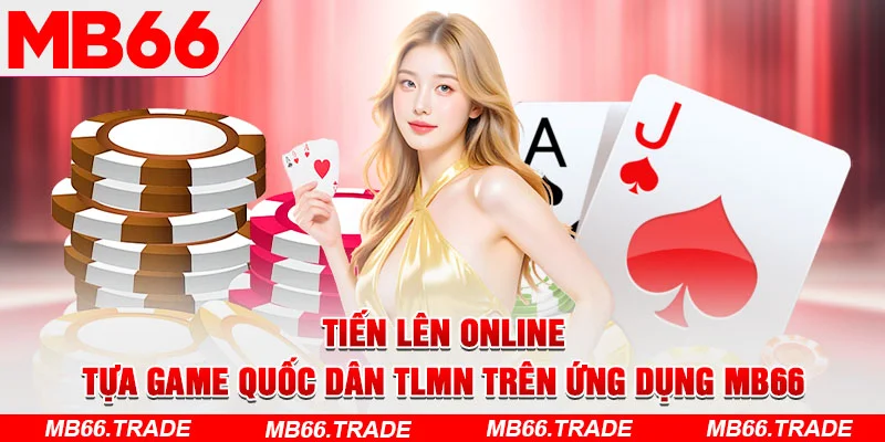 Tiến Lên Online – Tựa Game Quốc Dân TLMN Trên Ứng Dụng MB66