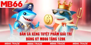 Bắn Cá Xèng Tuyệt Phẩm Giải Trí – Đăng Ký MB66 Tặng 128K
