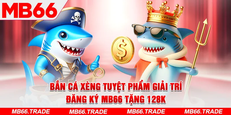 Bắn Cá Xèng Tuyệt Phẩm Giải Trí – Đăng Ký MB66 Tặng 128K