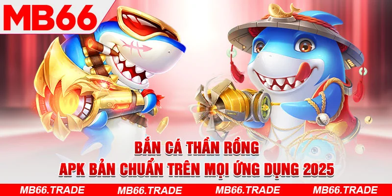 Bắn Cá Thần Rồng – APK Bản Chuẩn Trên Mọi Ứng Dụng 2025