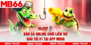 Bắn Cá Online Chơi Liền Tay – Giải Trí #1 Tại App MB66