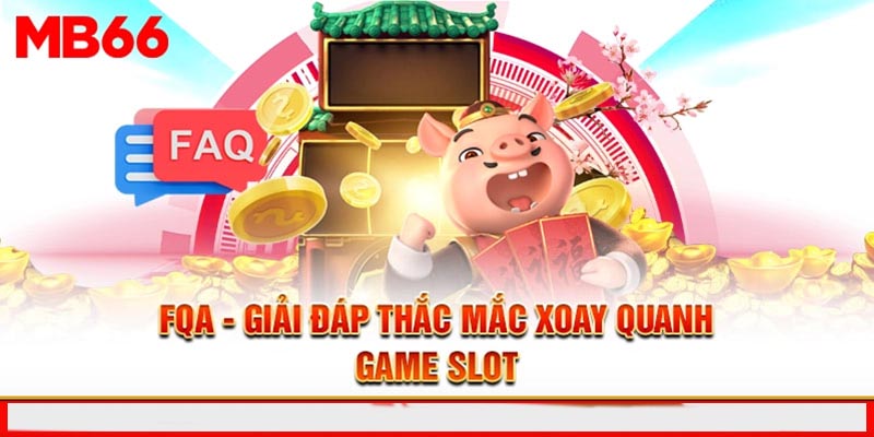FAQ – Giải đáp thắc mắc xoay quanh game slot
