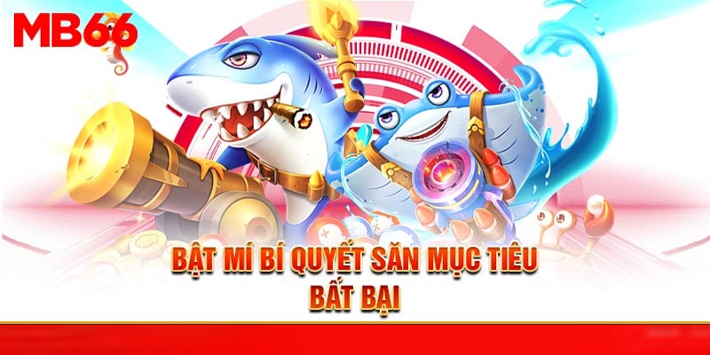 Bật mí bí quyết săn mục tiêu bất bại