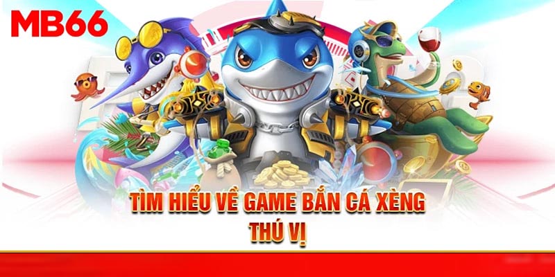 Tìm hiểu về game bắn cá xèng thú vị