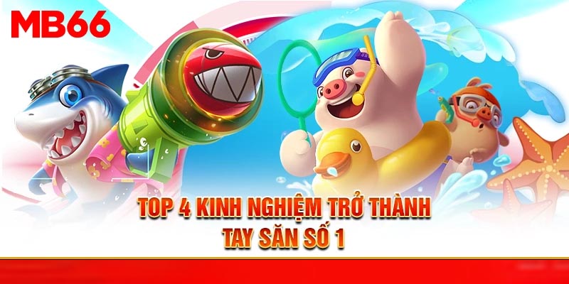 Top 4 kinh nghiệm trở thành tay săn số 1